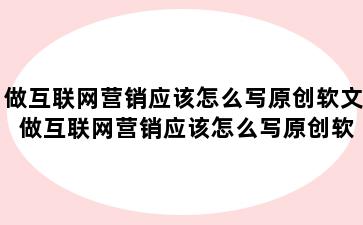 做互联网营销应该怎么写原创软文 做互联网营销应该怎么写原创软文呢